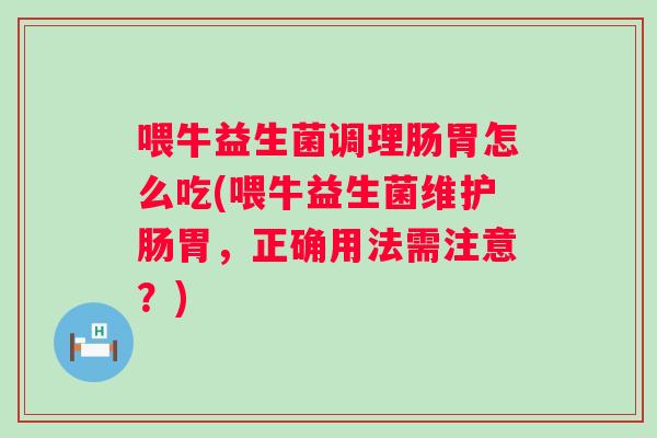 喂牛益生菌调理肠胃怎么吃(喂牛益生菌维护肠胃,正确用法需注意?) 喂牛益生菌调理肠胃怎么吃(喂牛益生菌维护肠胃,正确用法需注意?)