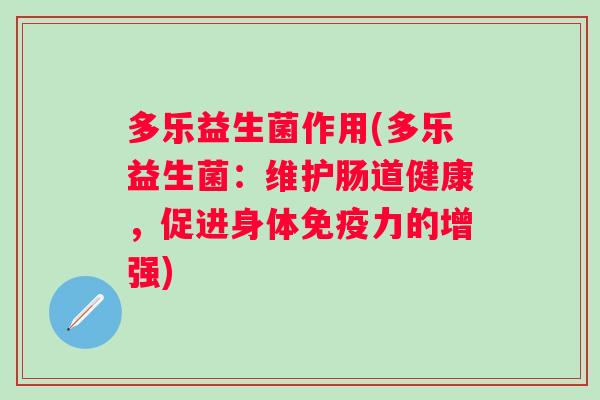 多乐益生菌作用(多乐益生菌：维护肠道健康，促进身体力的增强)
