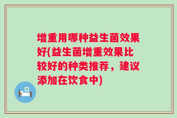 增重用哪种益生菌效果好(益生菌增重效果比较好的种类推荐，建议添加在饮食中)