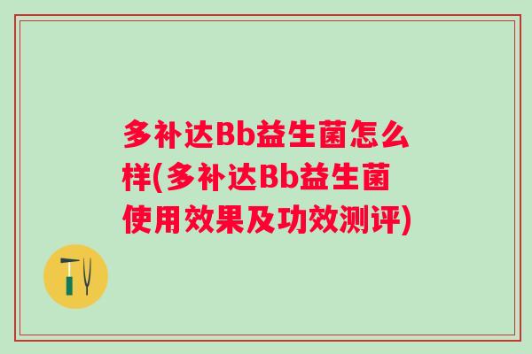 多补达Bb益生菌怎么样(多补达Bb益生菌使用效果及功效测评)