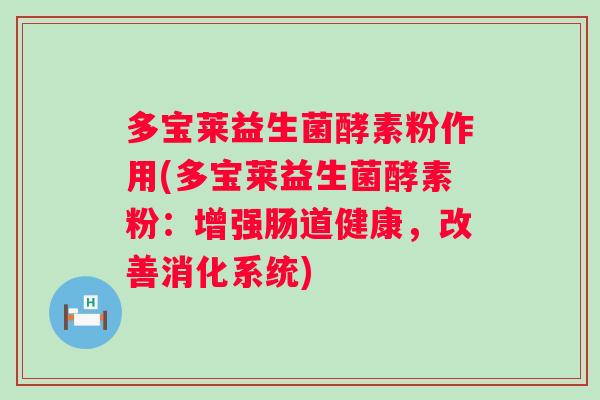 多宝莱益生菌酵素粉作用(多宝莱益生菌酵素粉：增强肠道健康，改善消化系统)