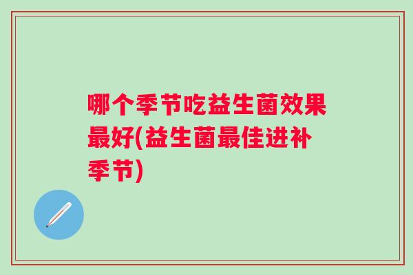 哪个季节吃益生菌效果好(益生菌佳进补季节)