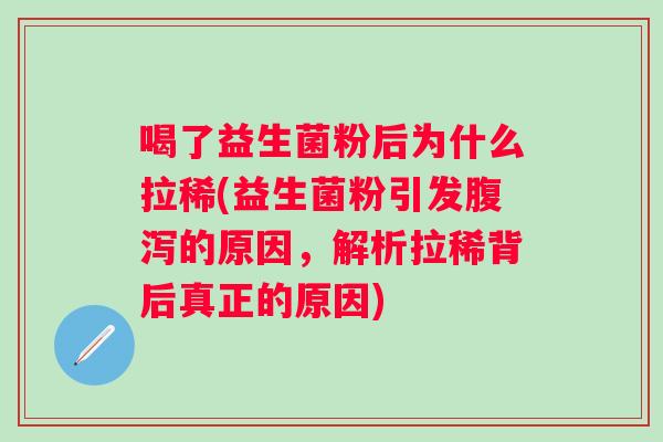喝了益生菌粉后为什么拉稀(益生菌粉引发的原因，解析拉稀背后真正的原因)