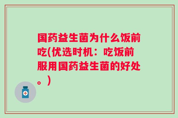 国药益生菌为什么饭前吃(优选时机:吃饭前服用国药益生菌的好处。) 国药益生菌为什么饭前吃(优选时机:吃饭前服用国药益生菌的好处。)