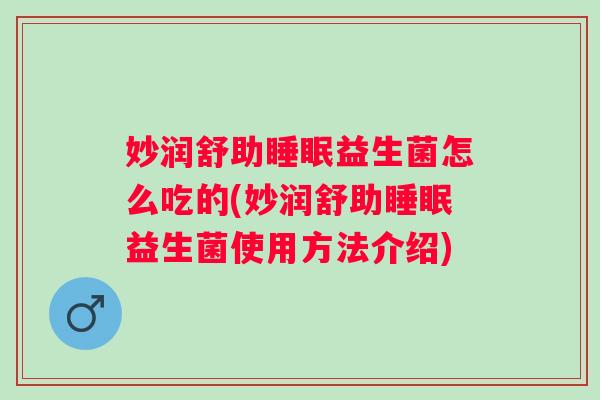 妙润舒助益生菌怎么吃的(妙润舒助益生菌使用方法介绍) 妙润舒助益生菌怎么吃的(妙润舒助益生菌使用方法介绍)