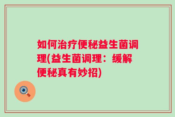 如何益生菌调理(益生菌调理：缓解真有妙招)