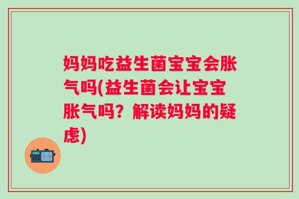妈妈吃益生菌宝宝会吗(益生菌会让宝宝吗？解读妈妈的疑虑)