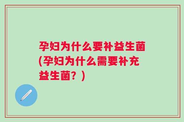孕妇为什么要补益生菌(孕妇为什么需要补充益生菌?) 孕妇为什么要补益生菌(孕妇为什么需要补充益生菌?)
