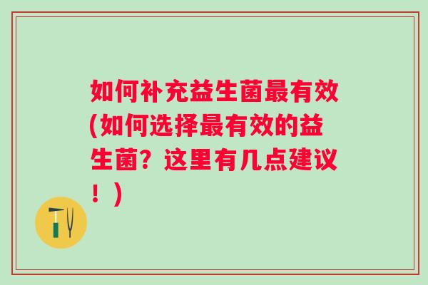 如何补充益生菌有效(如何选择有效的益生菌？这里有几点建议！)