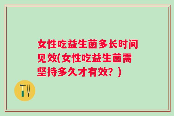 女性吃益生菌多长时间见效(女性吃益生菌需坚持多久才有效?) 女性吃益生菌多长时间见效(女性吃益生菌需坚持多久才有效?)