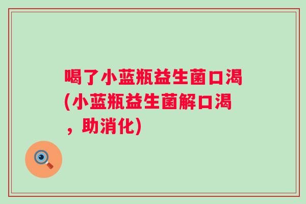喝了小蓝瓶益生菌口渴(小蓝瓶益生菌解口渴，助消化)
