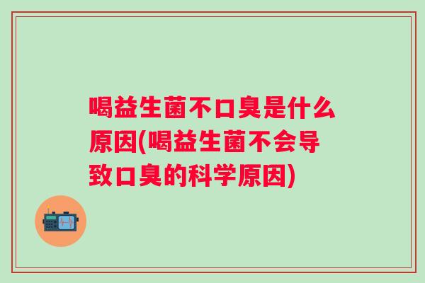 喝益生菌不是什么原因(喝益生菌不会导致的科学原因)