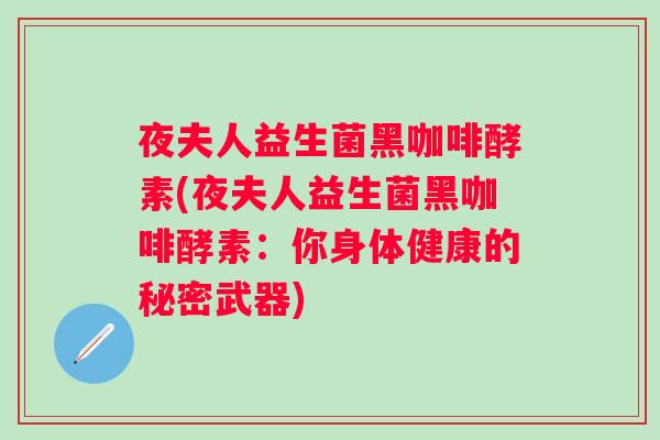 夜夫人益生菌黑咖啡酵素(夜夫人益生菌黑咖啡酵素：你身体健康的秘密武器)