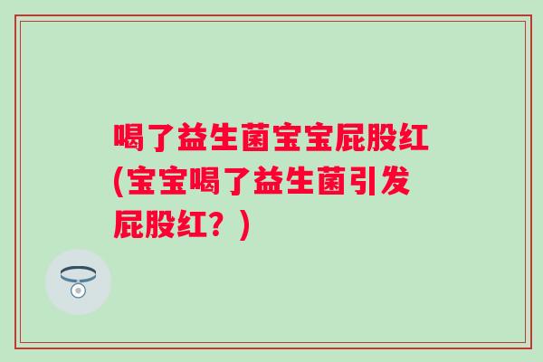 喝了益生菌宝宝屁股红(宝宝喝了益生菌引发屁股红?) 喝了益生菌宝宝屁股红(宝宝喝了益生菌引发屁股红?)