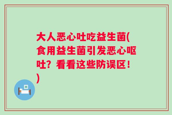 大人恶心吐吃益生菌(食用益生菌引发恶心？看看这些防误区！)