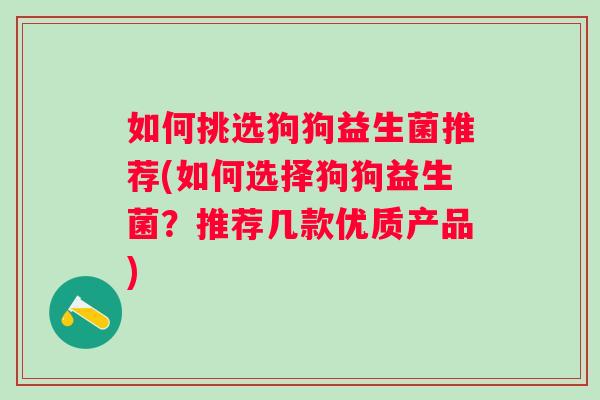 如何挑选狗狗益生菌推荐(如何选择狗狗益生菌？推荐几款优质产品)