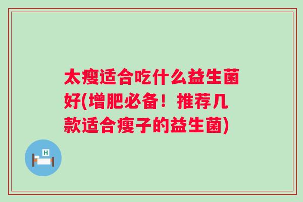 太瘦适合吃什么益生菌好(增肥必备！推荐几款适合瘦子的益生菌)