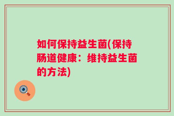 如何保持益生菌(保持肠道健康：维持益生菌的方法)