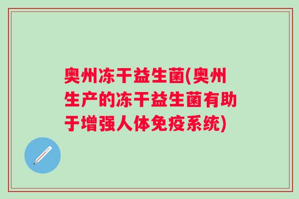 奥州冻干益生菌(奥州生产的冻干益生菌有助于增强人体免疫系统)