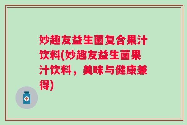 妙趣友益生菌复合果汁饮料(妙趣友益生菌果汁饮料，美味与健康兼得)