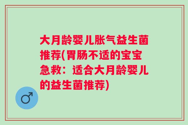 大月龄婴儿益生菌推荐(不适的宝宝急救：适合大月龄婴儿的益生菌推荐)