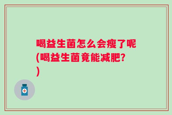 喝益生菌怎么会瘦了呢(喝益生菌竟能？)