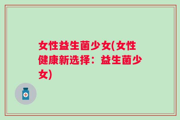 女性益生菌少女(女性健康新选择：益生菌少女)