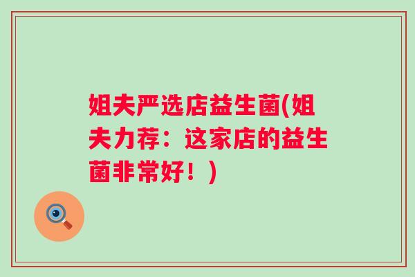 姐夫严选店益生菌(姐夫力荐:这家店的益生菌非常好!) 姐夫严选店益生菌(姐夫力荐:这家店的益生菌非常好!)