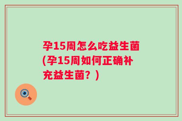 孕15周怎么吃益生菌(孕15周如何正确补充益生菌？)