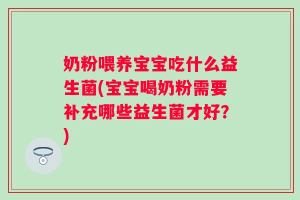奶粉喂养宝宝吃什么益生菌(宝宝喝奶粉需要补充哪些益生菌才好？)
