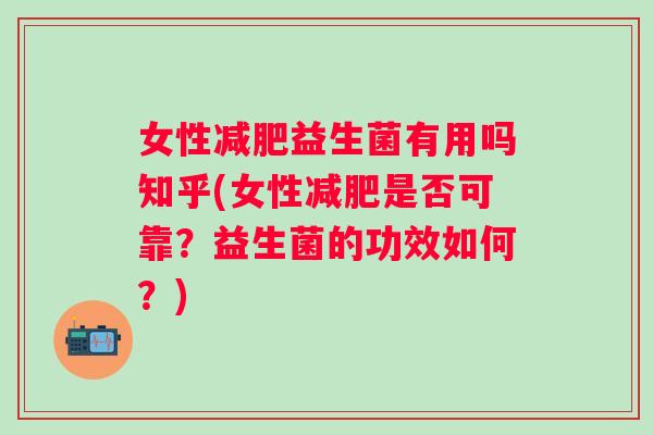女性益生菌有用吗知乎(女性是否可靠？益生菌的功效如何？)