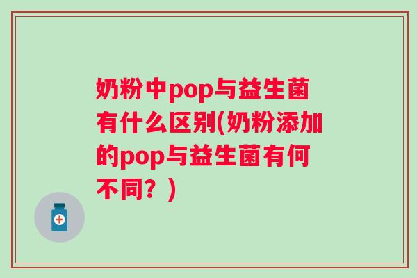 奶粉中pop与益生菌有什么区别(奶粉添加的pop与益生菌有何不同?) 奶粉中pop与益生菌有什么区别(奶粉添加的pop与益生菌有何不同?)