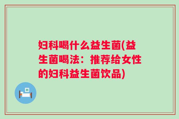 喝什么益生菌(益生菌喝法:推荐给女性的益生菌饮品) 喝什么益生菌(益生菌喝法:推荐给女性的益生菌饮品)