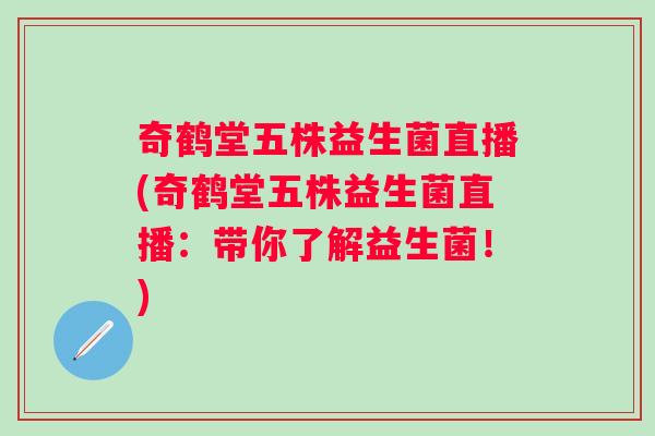 奇鹤堂五株益生菌直播(奇鹤堂五株益生菌直播:带你了解益生菌!) 奇鹤堂五株益生菌直播(奇鹤堂五株益生菌直播:带你了解益生菌!)
