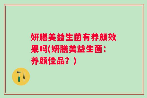 妍膳美益生菌有养颜效果吗(妍膳美益生菌：养颜佳品？)
