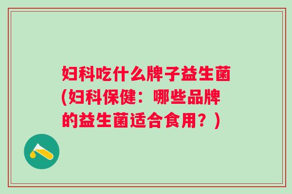 吃什么牌子益生菌(保健:哪些品牌的益生菌适合食用?) 吃什么牌子益生菌(保健:哪些品牌的益生菌适合食用?)