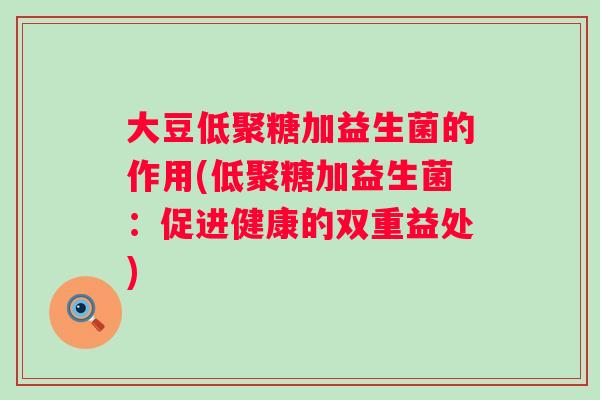 大豆低聚糖加益生菌的作用(低聚糖加益生菌：促进健康的双重益处)