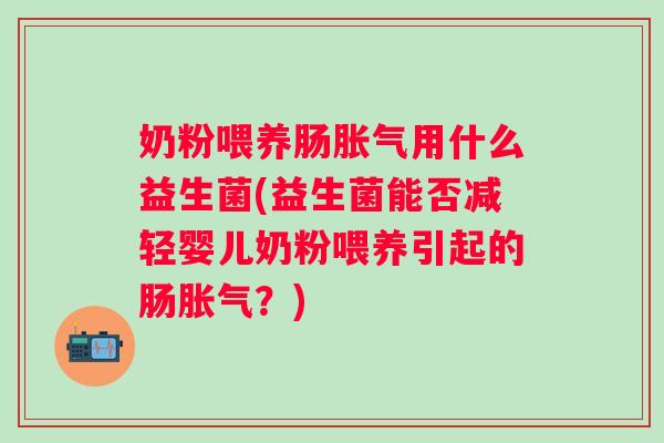 奶粉喂养肠用什么益生菌(益生菌能否减轻婴儿奶粉喂养引起的肠?) 奶粉喂养肠用什么益生菌(益生菌能否减轻婴儿奶粉喂养引起的肠?)