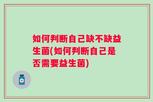 如何判断自己缺不缺益生菌(如何判断自己是否需要益生菌)