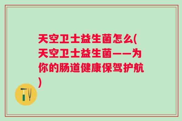 天空卫士益生菌怎么(天空卫士益生菌——为你的肠道健康保驾护航) 天空卫士益生菌怎么(天空卫士益生菌——为你的肠道健康保驾护航)
