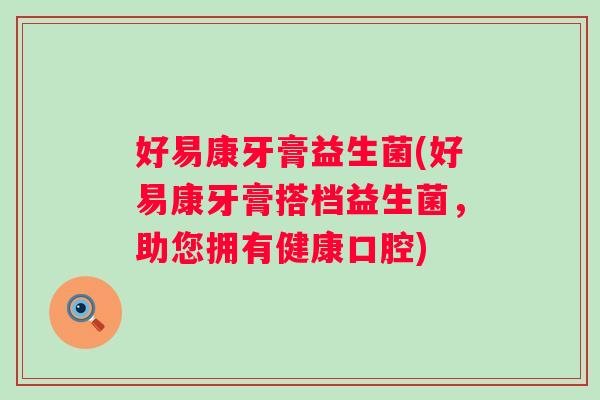 好易康牙膏益生菌(好易康牙膏搭档益生菌,助您拥有健康口腔) 好易康牙膏益生菌(好易康牙膏搭档益生菌,助您拥有健康口腔)