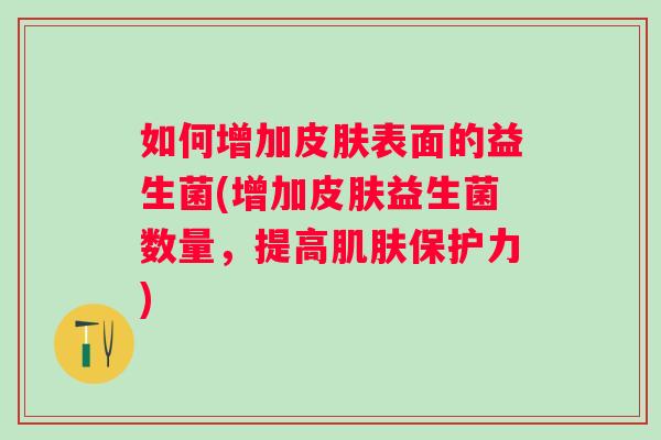 如何增加表面的益生菌(增加益生菌数量,提高保护力) 如何增加表面的益生菌(增加益生菌数量,提高保护力)