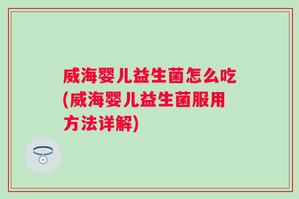 威海婴儿益生菌怎么吃(威海婴儿益生菌服用方法详解) 威海婴儿益生菌怎么吃(威海婴儿益生菌服用方法详解)
