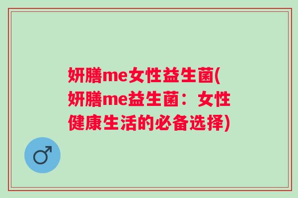 妍膳me女性益生菌(妍膳me益生菌:女性健康生活的必备选择) 妍膳me女性益生菌(妍膳me益生菌:女性健康生活的必备选择)