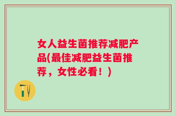 女人益生菌推荐产品(佳益生菌推荐，女性必看！)