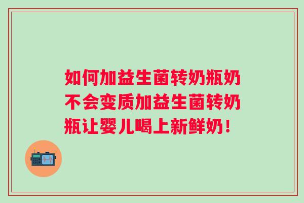 如何加益生菌转奶瓶奶不会变质加益生菌转奶瓶让婴儿喝上新鲜奶! 如何加益生菌转奶瓶奶不会变质加益生菌转奶瓶让婴儿喝上新鲜奶!