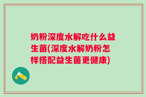 奶粉深度水解吃什么益生菌(深度水解奶粉怎样搭配益生菌更健康) 奶粉深度水解吃什么益生菌(深度水解奶粉怎样搭配益生菌更健康)
