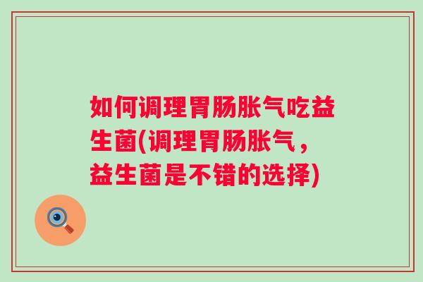 如何调理吃益生菌(调理，益生菌是不错的选择)