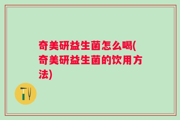 奇美研益生菌怎么喝(奇美研益生菌的饮用方法)