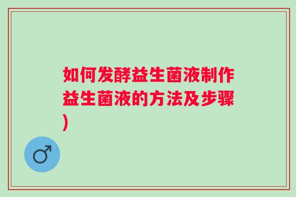 如何发酵益生菌液制作益生菌液的方法及步骤)
